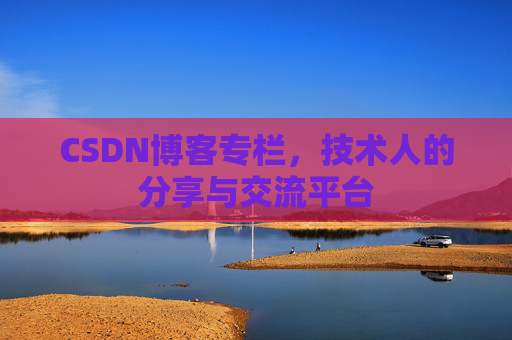 CSDN博客专栏，技术人的分享与交流平台